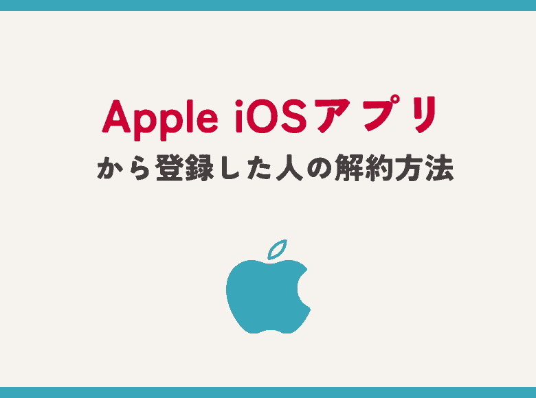 Apple iOSアプリから会員登録した人の解約・退会方法