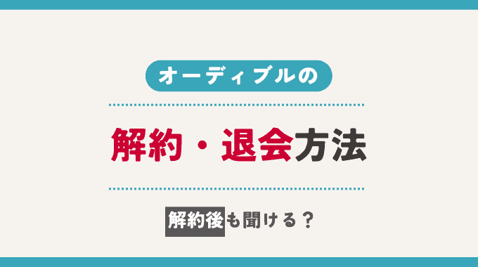 オーディブルの解約・退会方法は？解約後は聞ける？無料期間の確認方法も