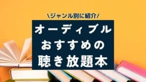 オーディブルのおすすめ聴き放題本まとめ！小説・ビジネス・投資・ラノベなどジャンル別に紹介