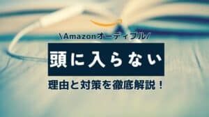 オーディブルが頭に入らない理由と対策を徹底解説！向き不向きはある？