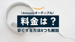 オーディブルの料金は？月額いくら？安くする方法8つも徹底解説