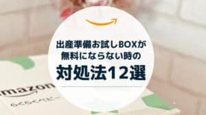 Amazon出産準備お試しboxが無料にならない時の対処法12選
