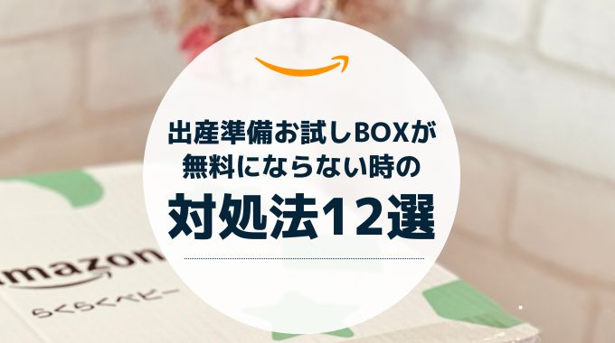 Amazon出産準備お試しboxが無料にならない時の対処法12選